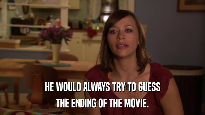 HE WOULD ALWAYS TRY TO GUESS THE ENDING OF THE MOVIE. 