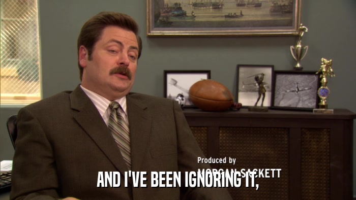 AND I'VE BEEN IGNORING IT,  