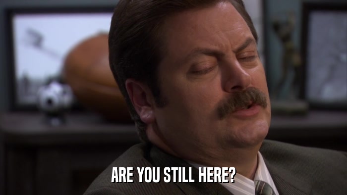 ARE YOU STILL HERE?  
