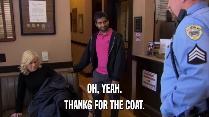 OH, YEAH. THANKS FOR THE COAT. 