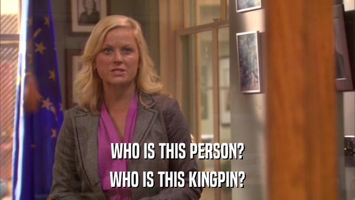 WHO IS THIS PERSON? WHO IS THIS KINGPIN? 