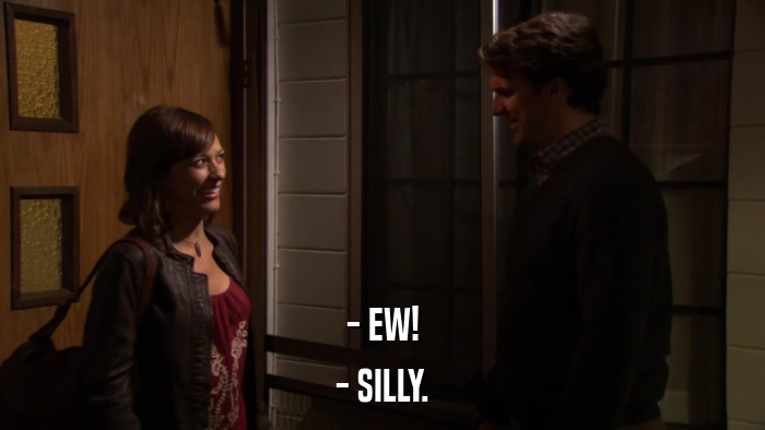 - EW! - SILLY. 