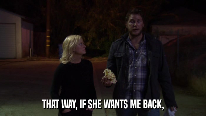THAT WAY, IF SHE WANTS ME BACK,  