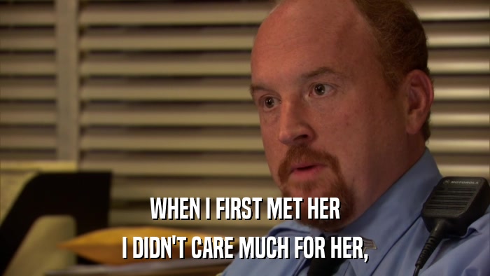 WHEN I FIRST MET HER I DIDN'T CARE MUCH FOR HER, 