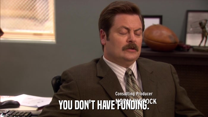 YOU DON'T HAVE FUNDING.  