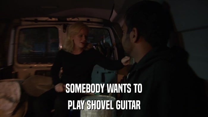 SOMEBODY WANTS TO PLAY SHOVEL GUITAR 