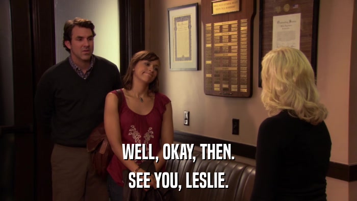 WELL, OKAY, THEN. SEE YOU, LESLIE. 