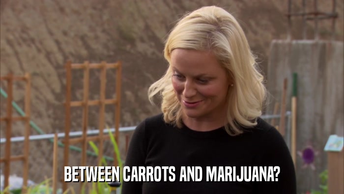 BETWEEN CARROTS AND MARIJUANA?  