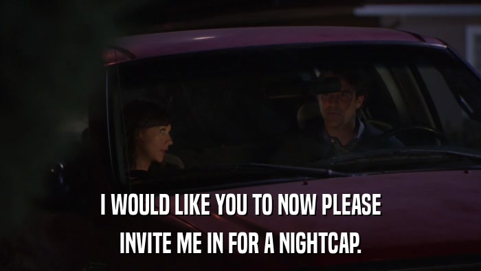 I WOULD LIKE YOU TO NOW PLEASE INVITE ME IN FOR A NIGHTCAP. 