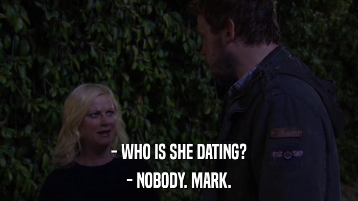 - WHO IS SHE DATING? - NOBODY. MARK. 