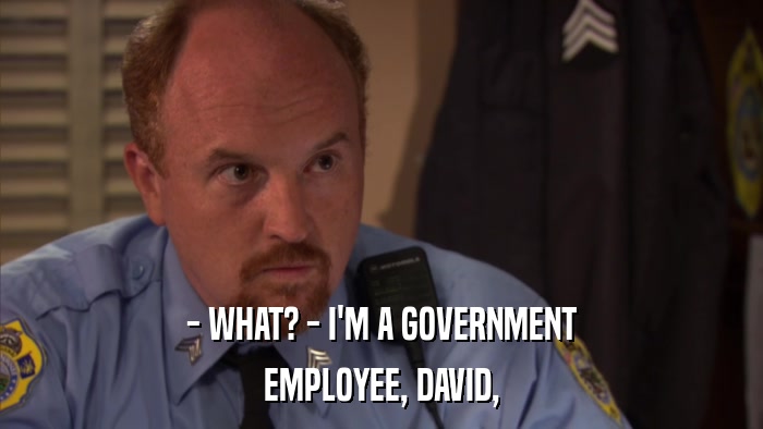 - WHAT? - I'M A GOVERNMENT EMPLOYEE, DAVID, 