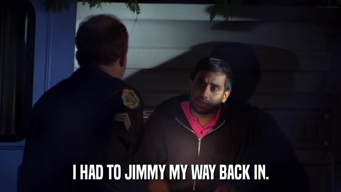 I HAD TO JIMMY MY WAY BACK IN.  