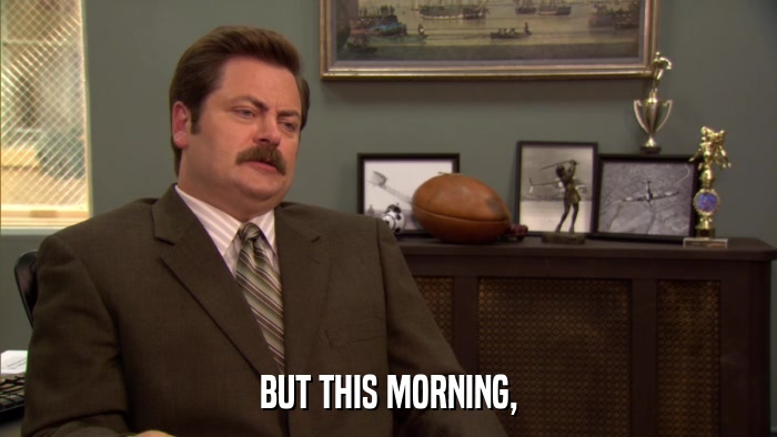 BUT THIS MORNING,  