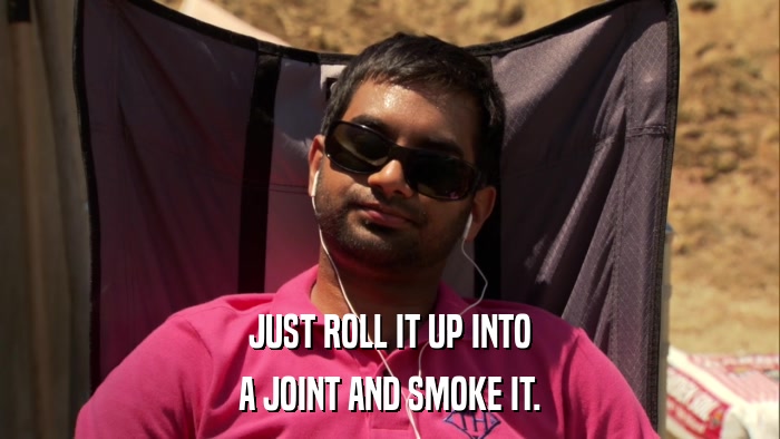 JUST ROLL IT UP INTO A JOINT AND SMOKE IT. 