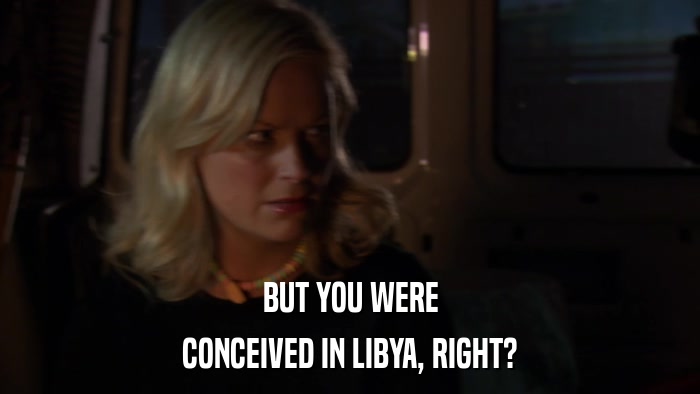 BUT YOU WERE CONCEIVED IN LIBYA, RIGHT? 