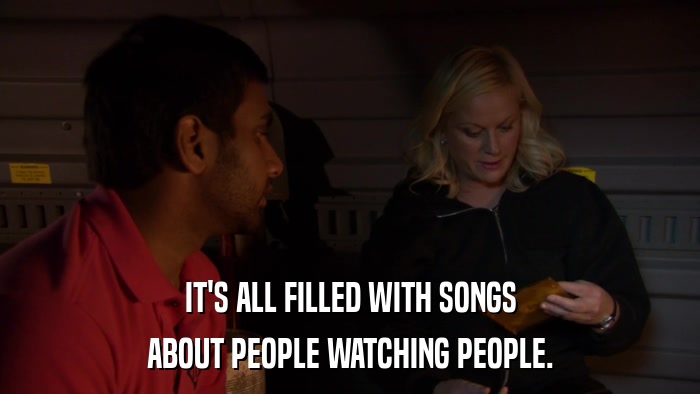 IT'S ALL FILLED WITH SONGS ABOUT PEOPLE WATCHING PEOPLE. 