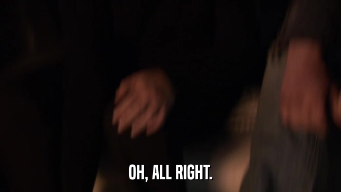 OH, ALL RIGHT.  