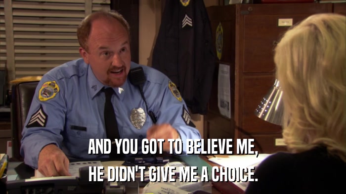 AND YOU GOT TO BELIEVE ME, HE DIDN'T GIVE ME A CHOICE. 