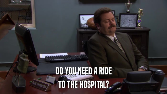 DO YOU NEED A RIDE TO THE HOSPITAL? 
