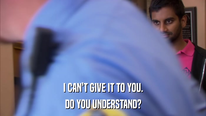 I CAN'T GIVE IT TO YOU. DO YOU UNDERSTAND? 
