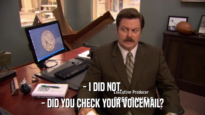 - I DID NOT. - DID YOU CHECK YOUR VOICEMAIL? 