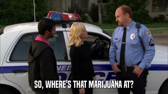 SO, WHERE'S THAT MARIJUANA AT?  