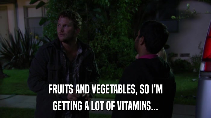 FRUITS AND VEGETABLES, SO I'M GETTING A LOT OF VITAMINS... 