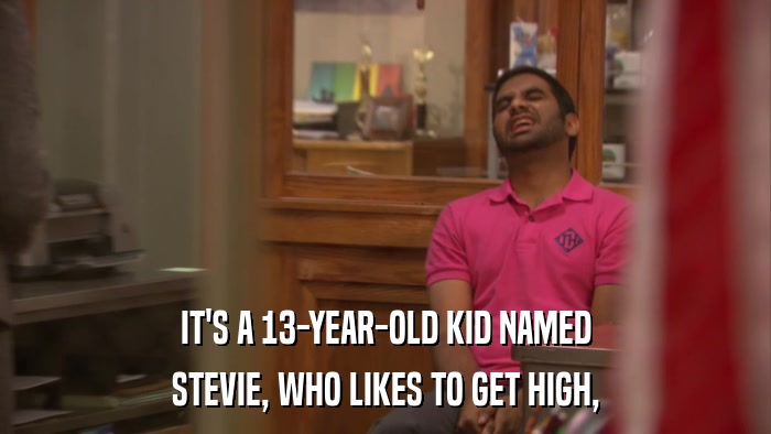 IT'S A 13-YEAR-OLD KID NAMED STEVIE, WHO LIKES TO GET HIGH, 