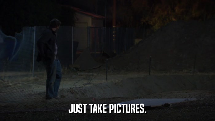 JUST TAKE PICTURES.  