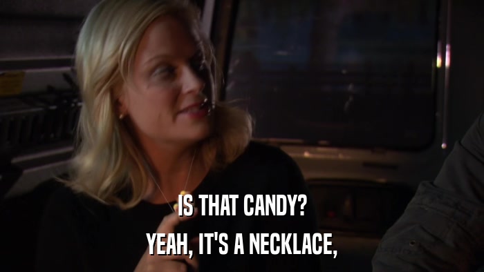 IS THAT CANDY? YEAH, IT'S A NECKLACE, 
