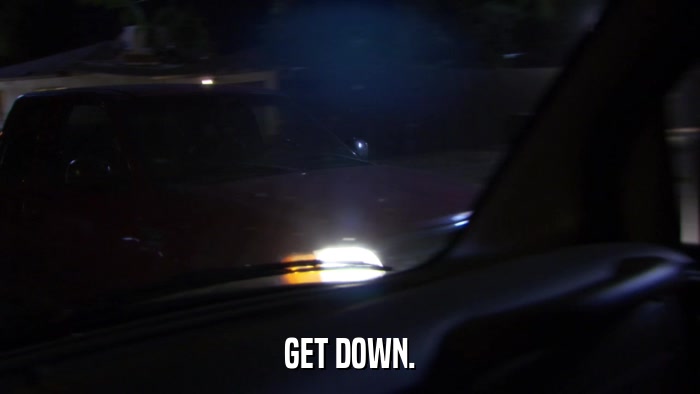 GET DOWN.  