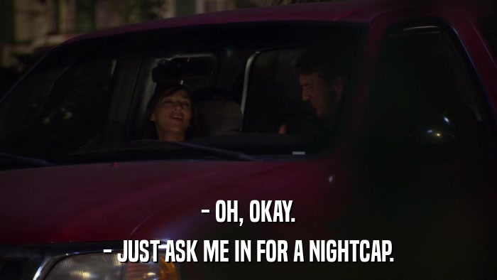 - OH, OKAY. - JUST ASK ME IN FOR A NIGHTCAP. 