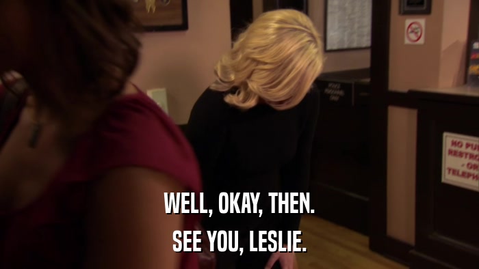WELL, OKAY, THEN. SEE YOU, LESLIE. 