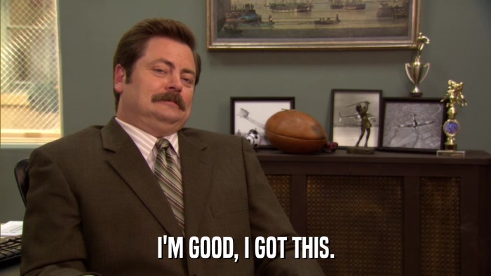I'M GOOD, I GOT THIS.  