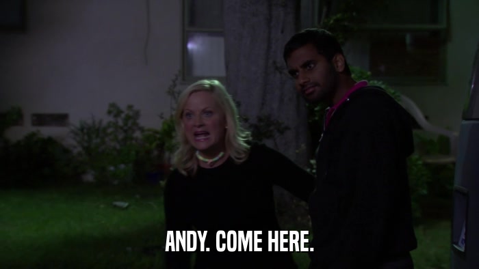 ANDY. COME HERE.  