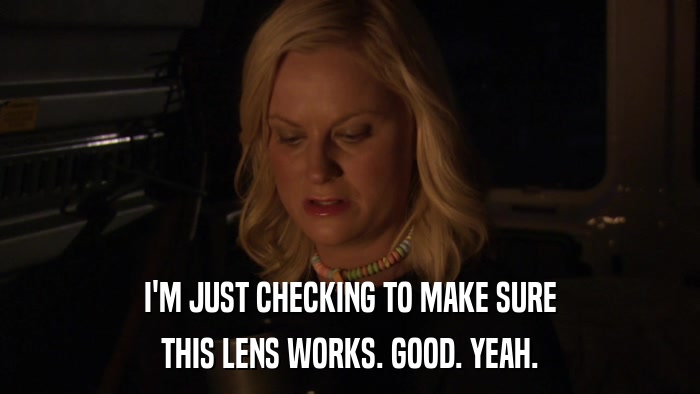 I'M JUST CHECKING TO MAKE SURE THIS LENS WORKS. GOOD. YEAH. 