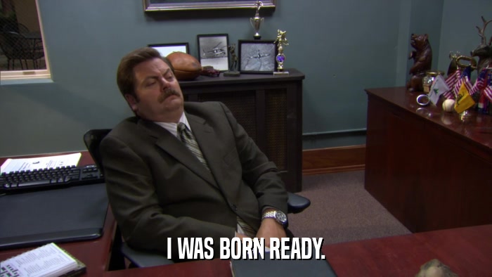 I WAS BORN READY.  