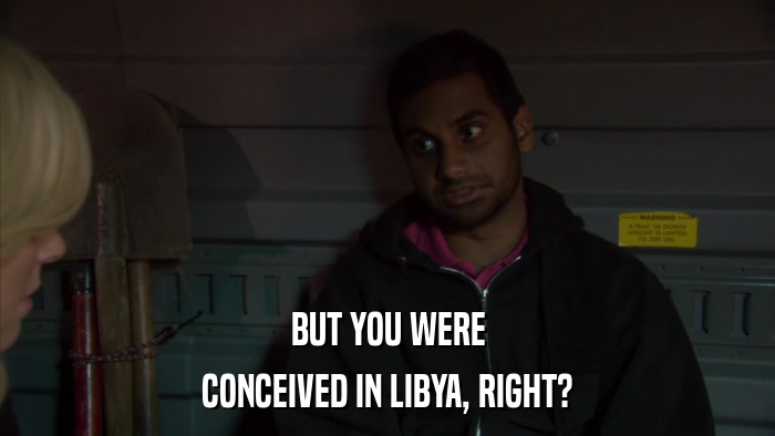BUT YOU WERE CONCEIVED IN LIBYA, RIGHT? 