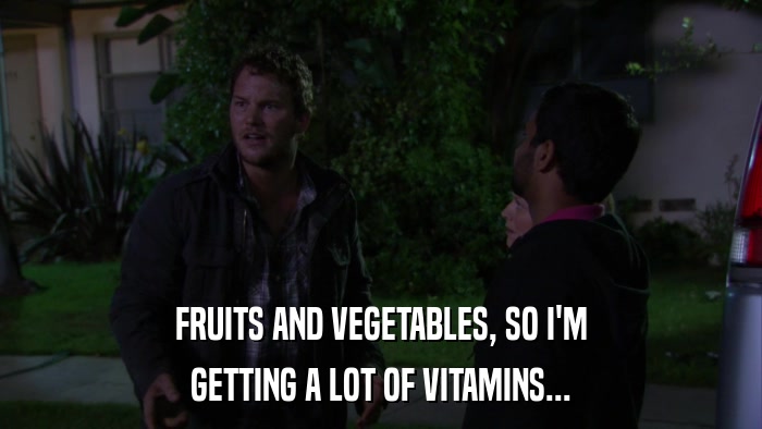 FRUITS AND VEGETABLES, SO I'M GETTING A LOT OF VITAMINS... 