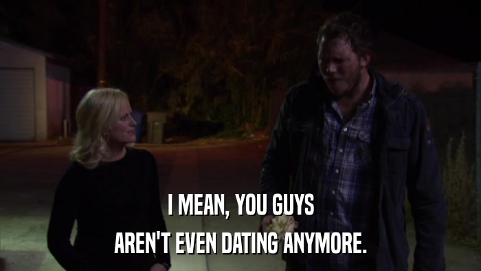 I MEAN, YOU GUYS AREN'T EVEN DATING ANYMORE. 
