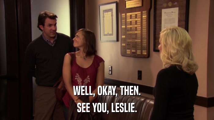 WELL, OKAY, THEN. SEE YOU, LESLIE. 