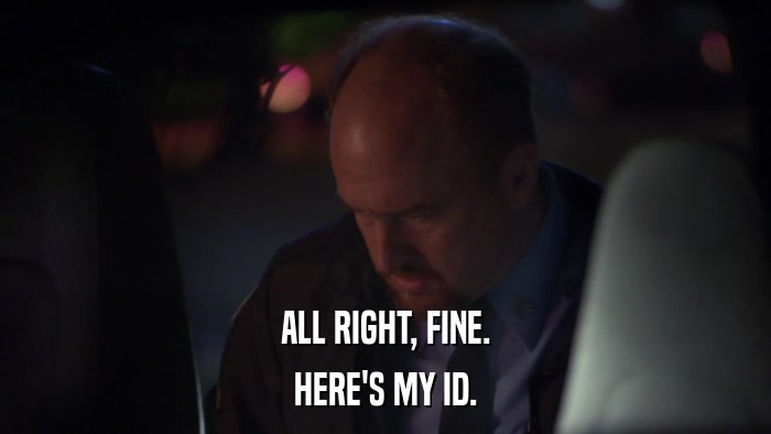 ALL RIGHT, FINE. HERE'S MY ID. 