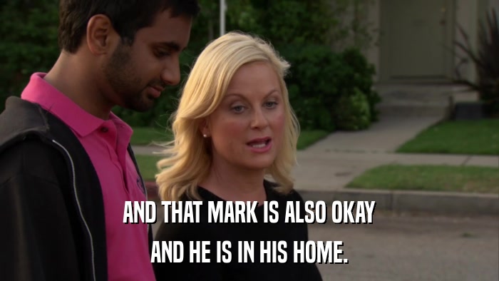 AND THAT MARK IS ALSO OKAY AND HE IS IN HIS HOME. 