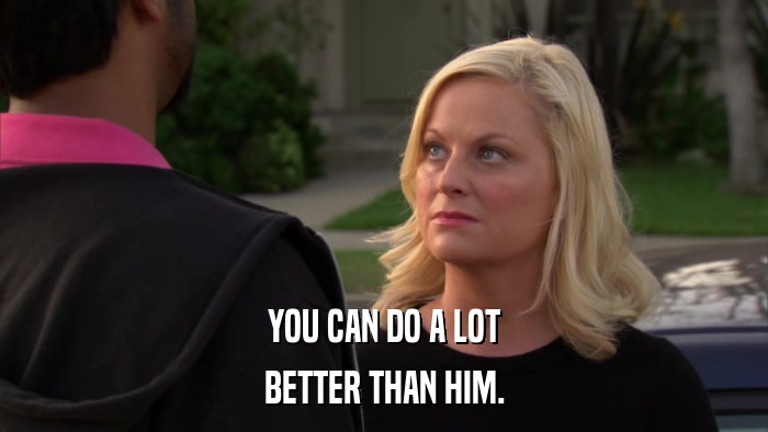 YOU CAN DO A LOT BETTER THAN HIM. 