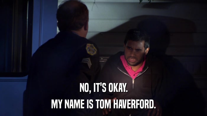 NO, IT'S OKAY. MY NAME IS TOM HAVERFORD. 