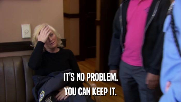 IT'S NO PROBLEM. YOU CAN KEEP IT. 
