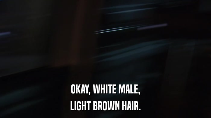 OKAY, WHITE MALE, LIGHT BROWN HAIR. 