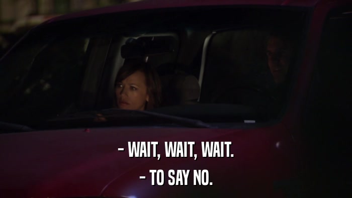 - WAIT, WAIT, WAIT. - TO SAY NO. 