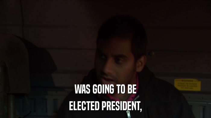 WAS GOING TO BE ELECTED PRESIDENT, 