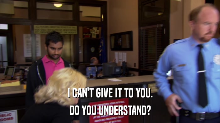 I CAN'T GIVE IT TO YOU. DO YOU UNDERSTAND? 
